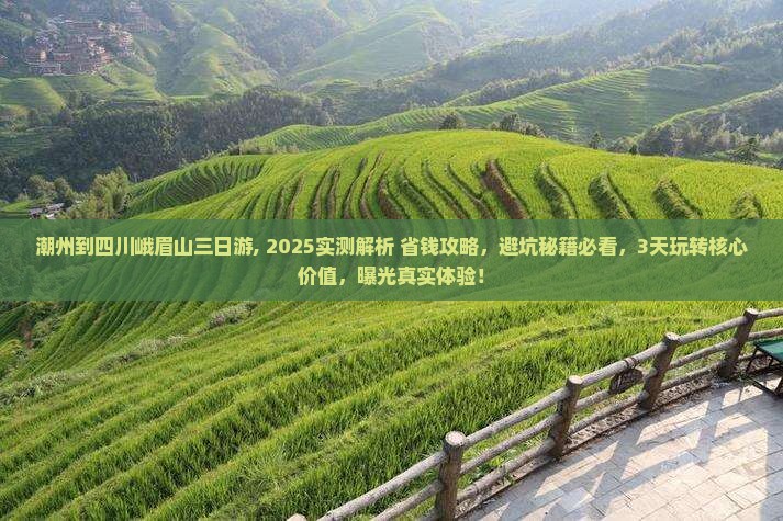 潮州到四川峨眉山三日游, 2025实测解析+省钱攻略，避坑秘籍必看，3天玩转核心价值，曝光真实体验！