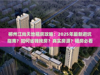 郴州江尚天地范围租房