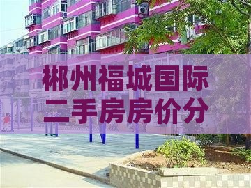 郴州福沅国际附近房价